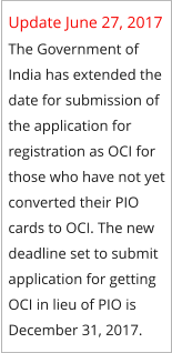 Update June 27, 2017 The Government of India has extended the date for submission of the application for registration as OCI for those who have not yet converted their PIO cards to OCI. The new deadline set to submit application for getting OCI in lieu of PIO is December 31, 2017.