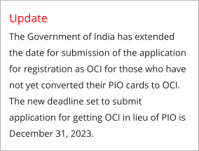 Update  The Government of India has extended the date for submission of the application for registration as OCI for those who have not yet converted their PIO cards to OCI. The new deadline set to submit application for getting OCI in lieu of PIO is December 31, 2023.