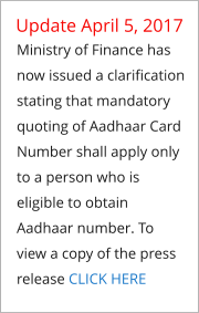 Update April 5, 2017  Ministry of Finance has now issued a clarification stating that mandatory quoting of Aadhaar Card Number shall apply only to a person who is eligible to obtain Aadhaar number. To view a copy of the press release CLICK HERE