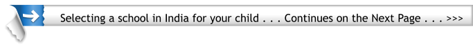 Selecting a school in India for your child . . . Continues on the Next Page . . . >>>